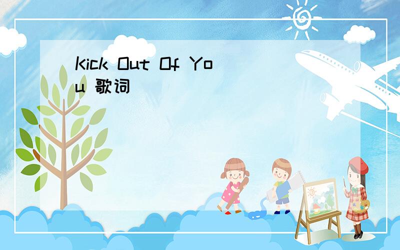 Kick Out Of You 歌词