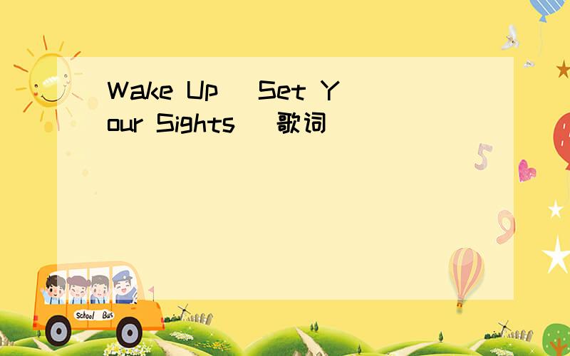 Wake Up (Set Your Sights) 歌词