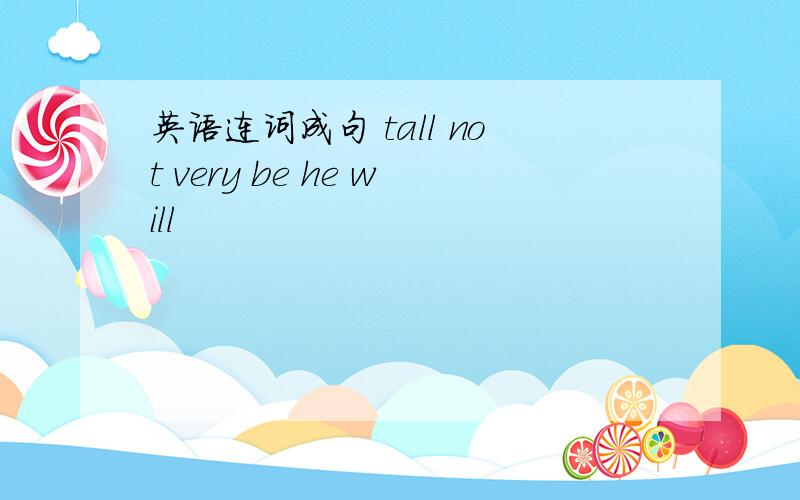 英语连词成句 tall not very be he will