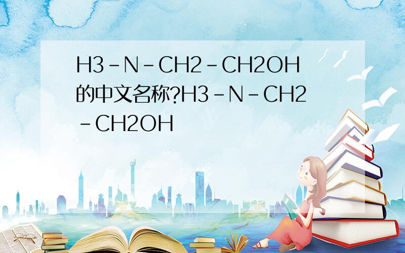 H3-N-CH2-CH2OH的中文名称?H3-N-CH2-CH2OH