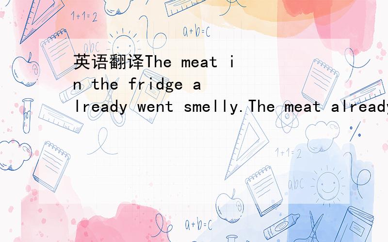 英语翻译The meat in the fridge already went smelly.The meat already went smelly in the fridge.这两句都正确吗?