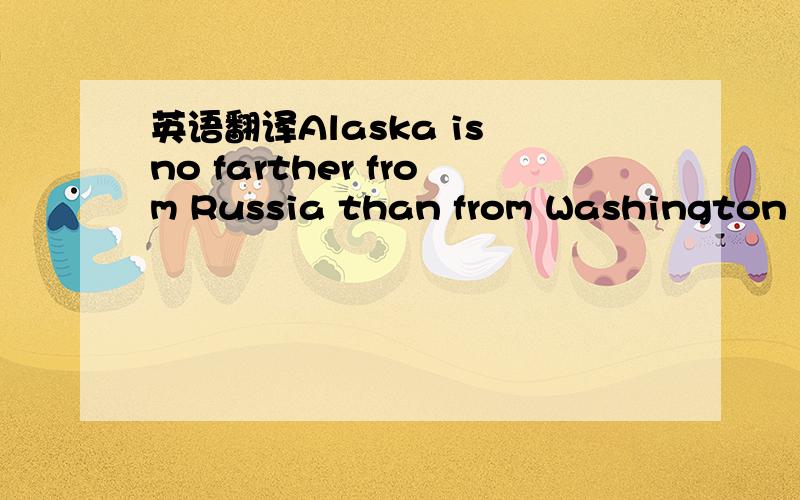 英语翻译Alaska is no farther from Russia than from Washington .
