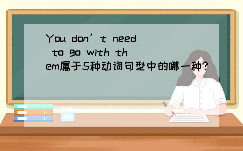 You don’t need to go with them属于5种动词句型中的哪一种?