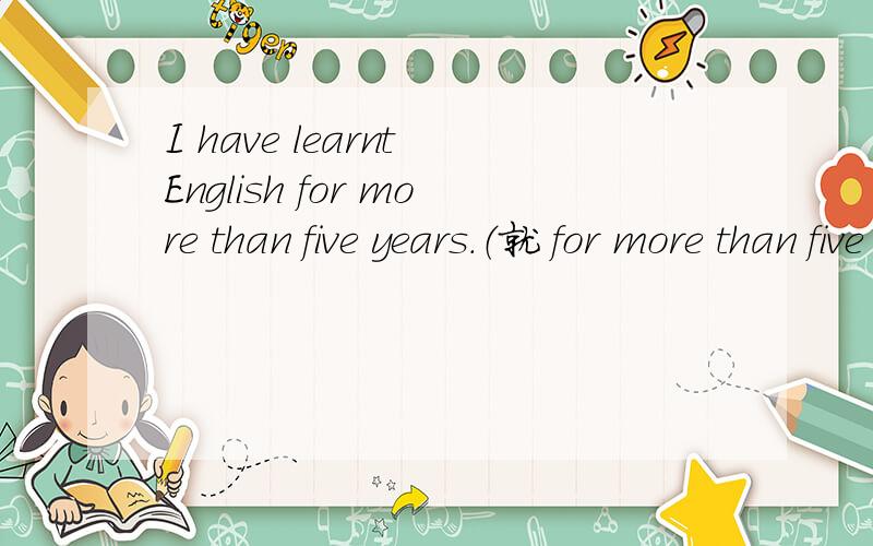 I have learnt English for more than five years.（就 for more than five years划线部分提问）______________________________.If you don't start early,you will be late for the leature（用unless改同义句）________________________________.I d