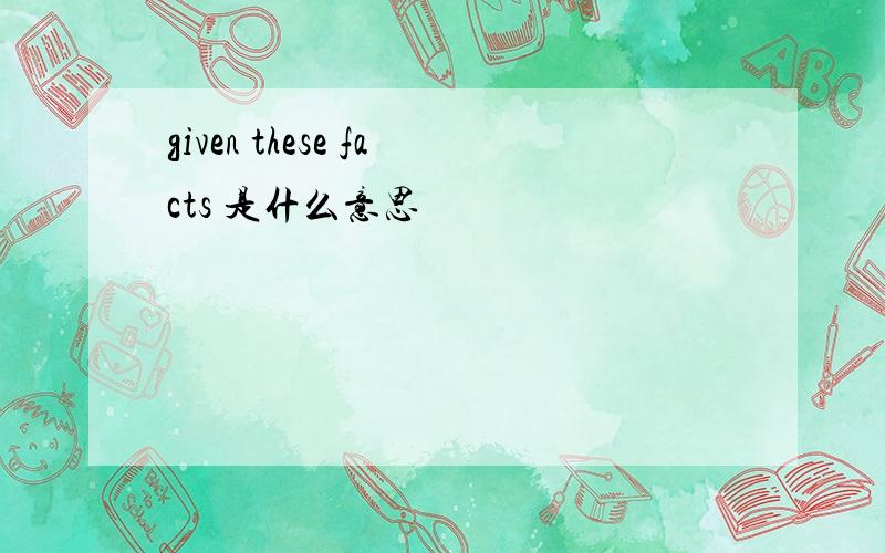 given these facts 是什么意思