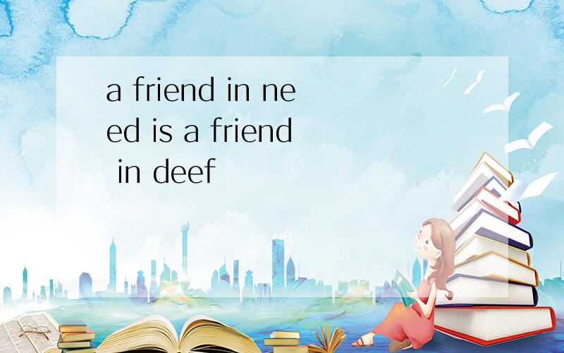 a friend in need is a friend in deef