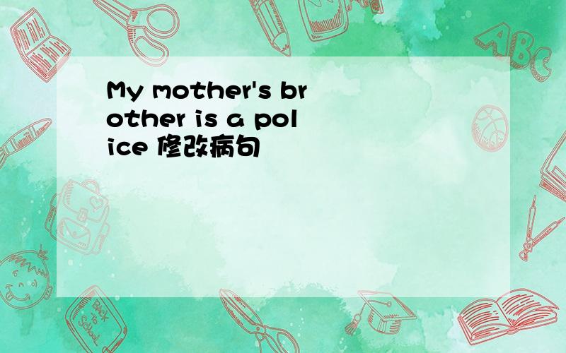 My mother's brother is a police 修改病句