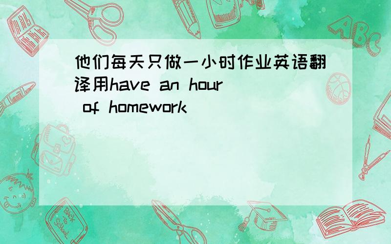 他们每天只做一小时作业英语翻译用have an hour of homework