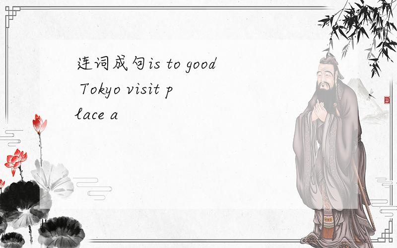连词成句is to good Tokyo visit place a