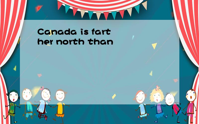 Canada is farther north than