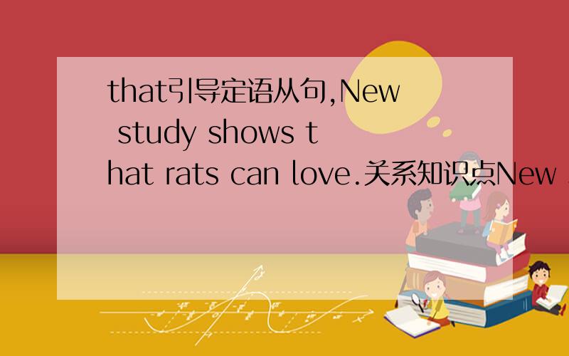 that引导定语从句,New study shows that rats can love.关系知识点New study shows that rats can love.这句话所关系到的知识点,请简明扼要地给我说一下,不要长篇大论/随便复制.