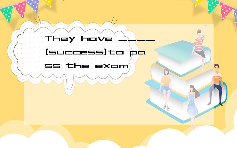 They have ____(success)to pass the exam
