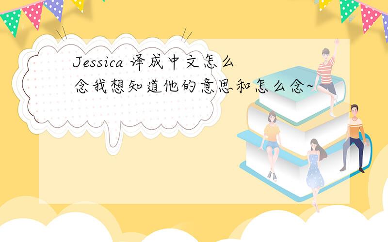 Jessica 译成中文怎么念我想知道他的意思和怎么念~