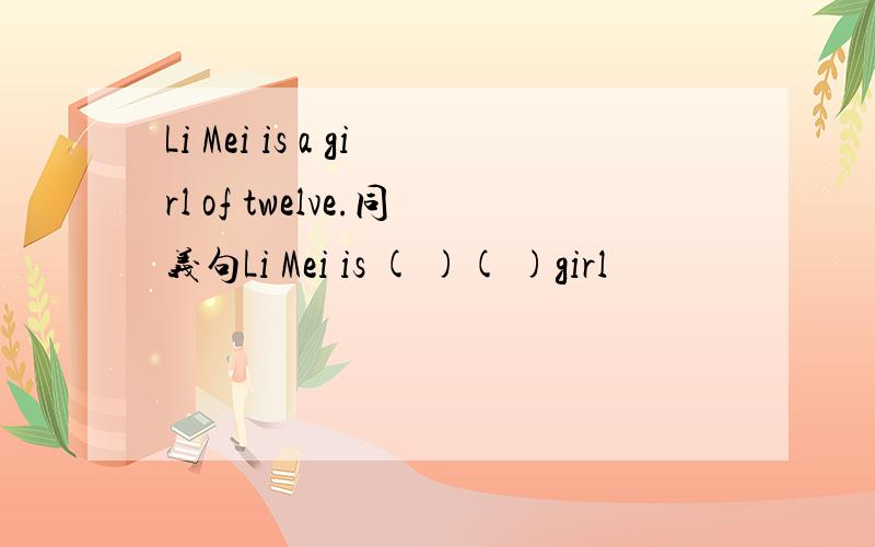 Li Mei is a girl of twelve.同义句Li Mei is ( )( )girl