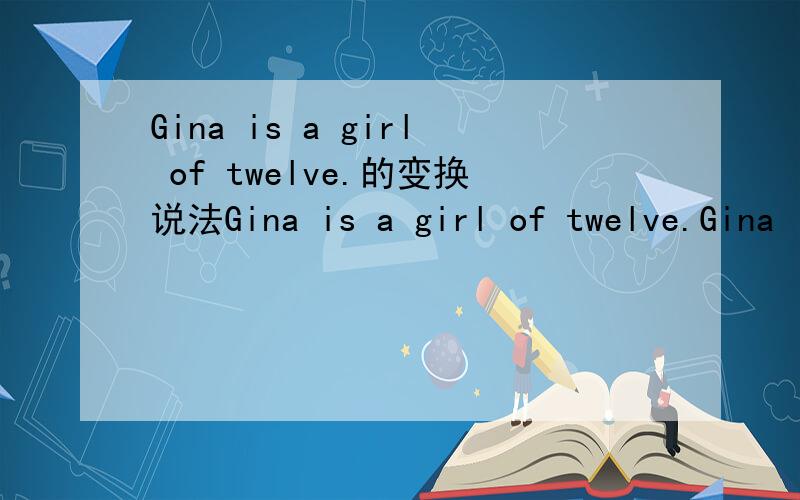 Gina is a girl of twelve.的变换说法Gina is a girl of twelve.Gina is ___ ___ girl.请问如何填?