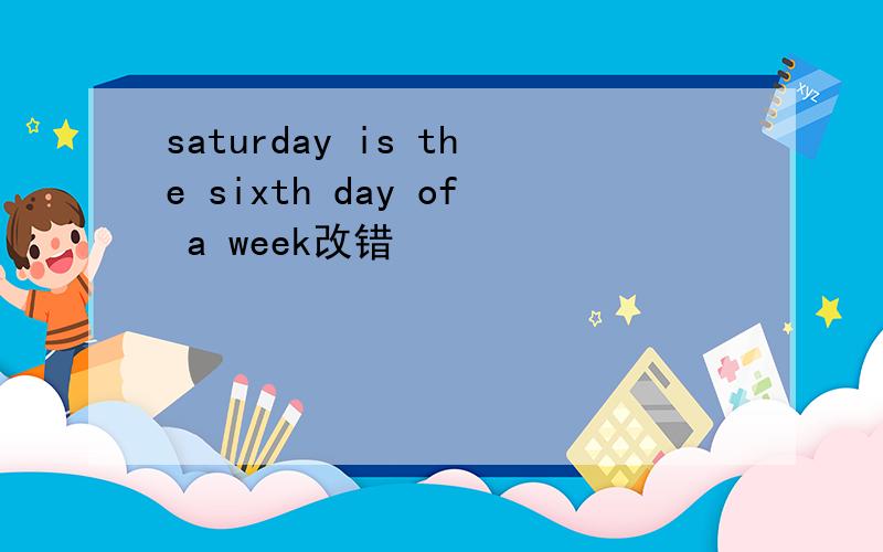 saturday is the sixth day of a week改错