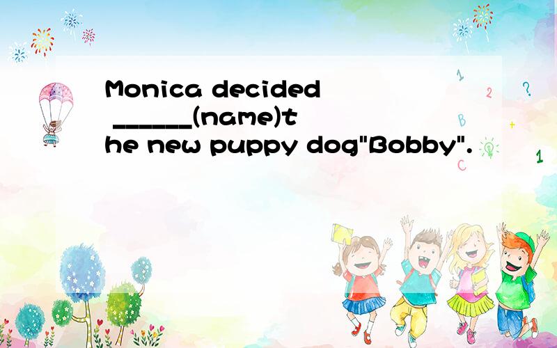 Monica decided ______(name)the new puppy dog