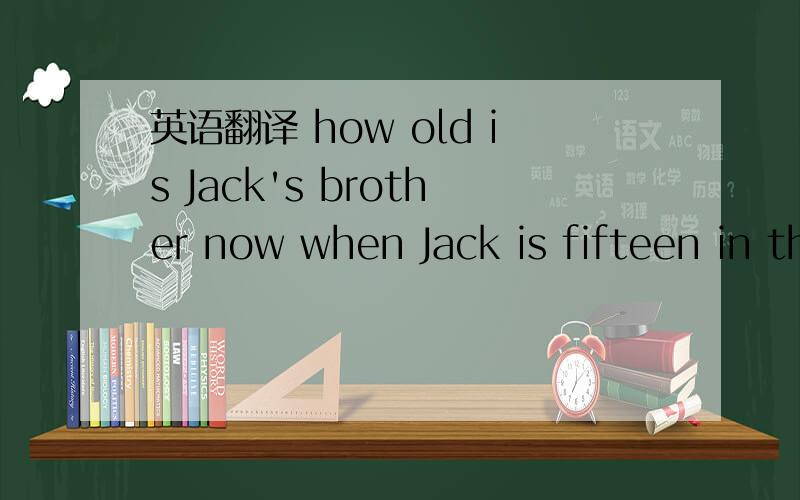 英语翻译 how old is Jack's brother now when Jack is fifteen in the story?