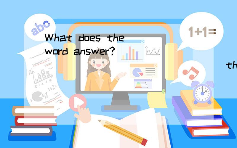 What does the word answer?_____ ____ ____ ____the word?