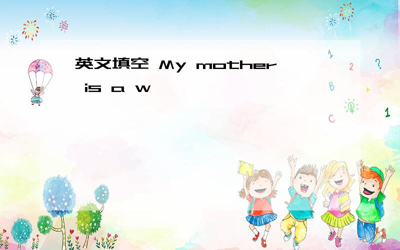 英文填空 My mother is a w