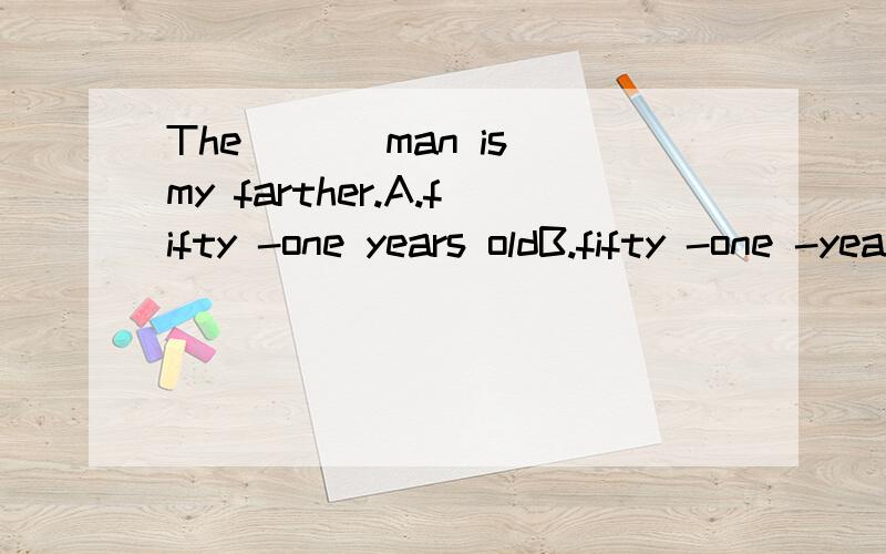 The ___man is my farther.A.fifty -one years oldB.fifty -one -year -old答案选择B,但为什么A不能选?