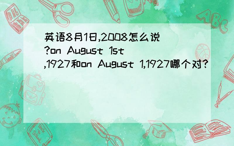 英语8月1日,2008怎么说?on August 1st,1927和on August 1,1927哪个对?