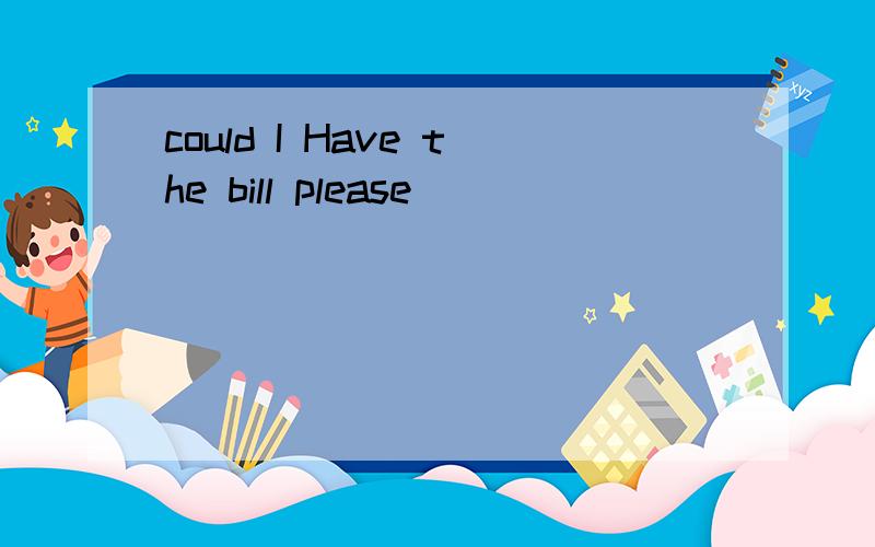 could I Have the bill please