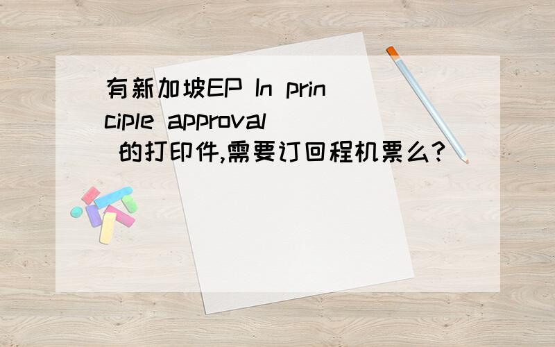 有新加坡EP In principle approval 的打印件,需要订回程机票么?