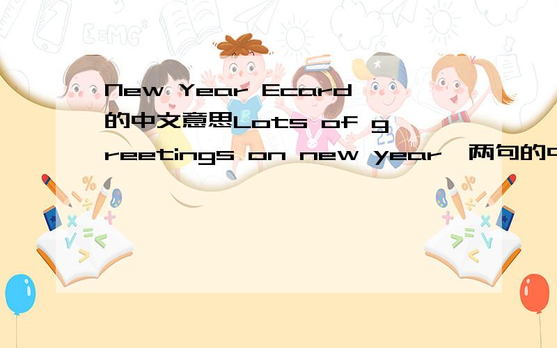 New Year Ecard的中文意思Lots of greetings on new year  两句的中文