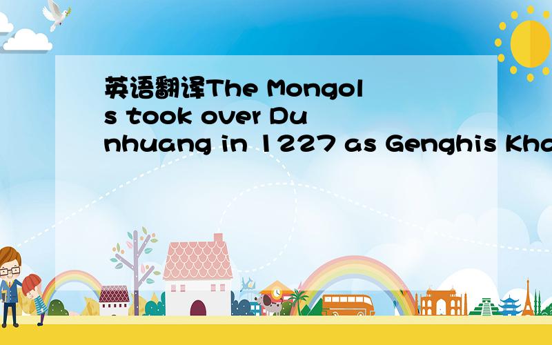 英语翻译The Mongols took over Dunhuang in 1227 as Genghis Khan stormed in from the Gobi.Muslim forces cleared out the region in the 16th century.The Chinese resettled Dunhuang once again in 1760.In 1900,a Daoist monk by the name of Wang Yuan Lu,s