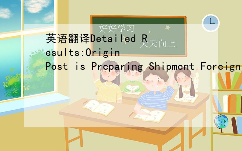 英语翻译Detailed Results:Origin Post is Preparing Shipment Foreign International Dispatch,December 05,2010,4:12 pm,HONG KONG AIR MAIL CENTRE,HONG KONG Foreign Acceptance,November 29,2010,6:32 pm,HONG KONG 这意思是说12月5日才从香港出