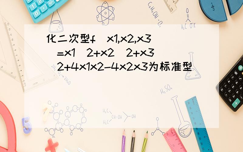 化二次型f(x1,x2,x3)=x1^2+x2^2+x3^2+4x1x2-4x2x3为标准型