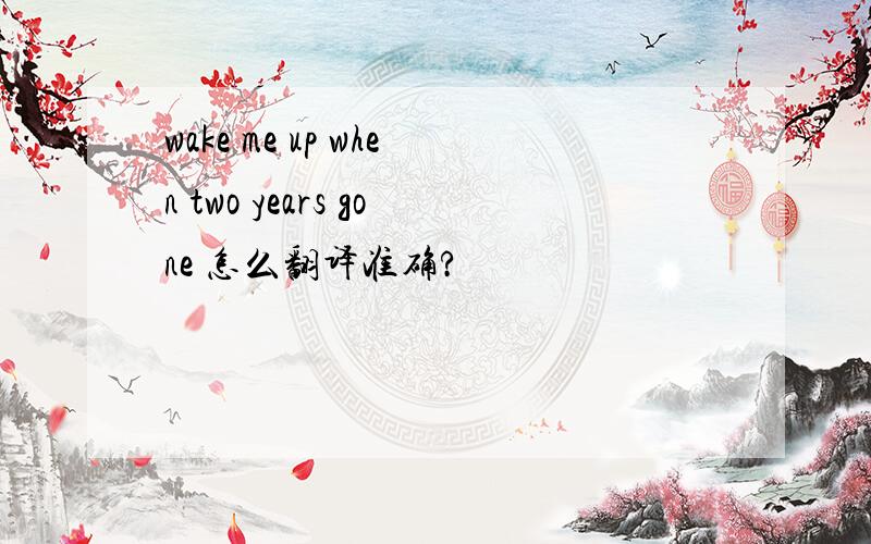 wake me up when two years gone 怎么翻译准确?