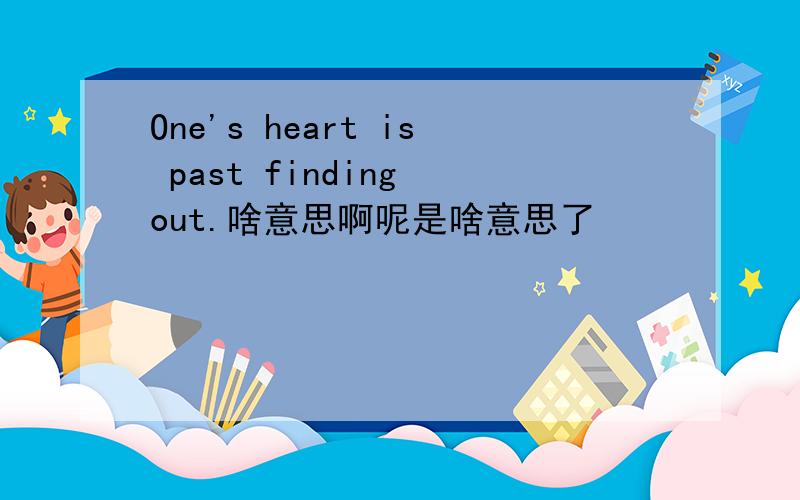 One's heart is past finding out.啥意思啊呢是啥意思了