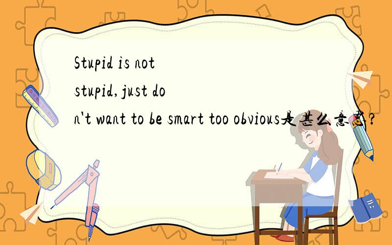 Stupid is not stupid,just don't want to be smart too obvious是甚么意思?