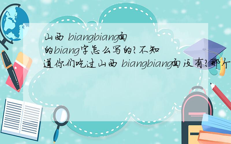 山西 biangbiang面的biang字怎么写的?不知道你们吃过山西 biangbiang面没有?那个biang字是怎么写的?