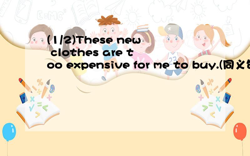 (1/2)These new clothes are too expensive for me to buy.(同义句)I_ _ _money_