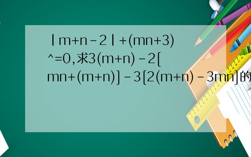 |m+n-2|+(mn+3)^=0,求3(m+n)-2[mn+(m+n)]-3[2(m+n)-3mn]的值