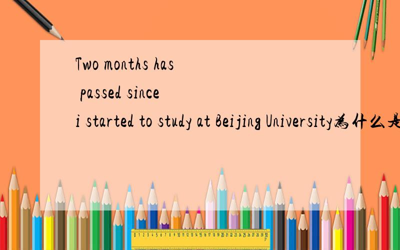 Two months has passed since i started to study at Beijing University为什么是用has 不是 have 老师讲的我没听懂、、、 明天期中考