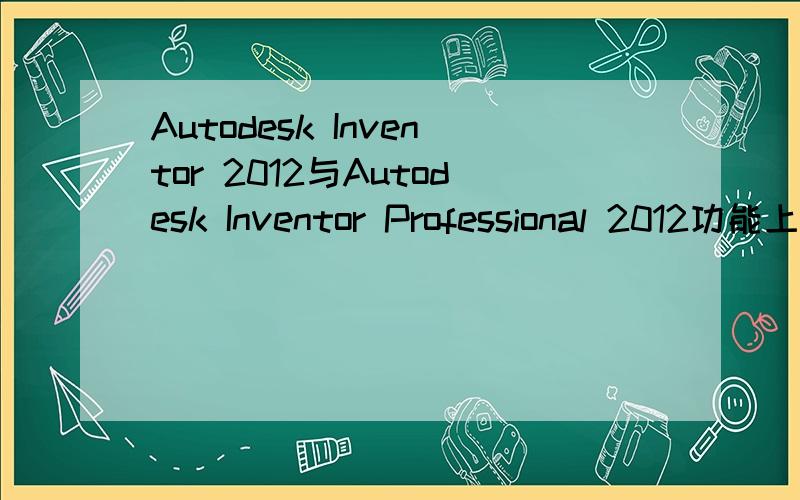 Autodesk Inventor 2012与Autodesk Inventor Professional 2012功能上有什么区别记得以前用的是pro的,今天下了下一个是没有pro的后辍,不知道在功能上有什么区别.