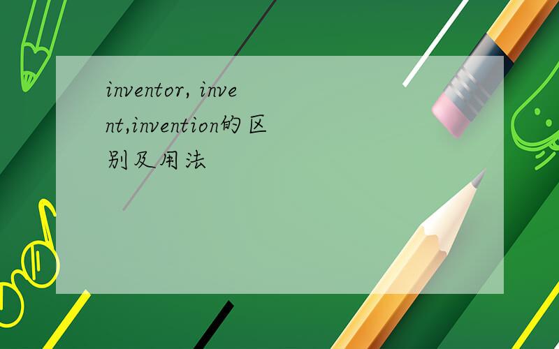 inventor, invent,invention的区别及用法
