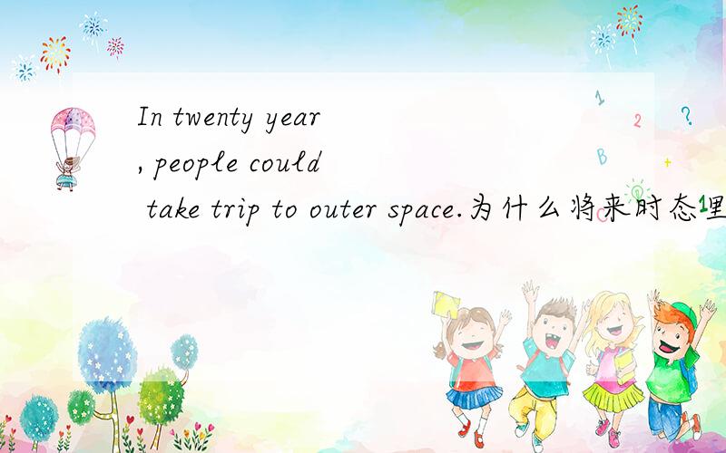 In twenty year, people could take trip to outer space.为什么将来时态里出现could,这里是什么意思.