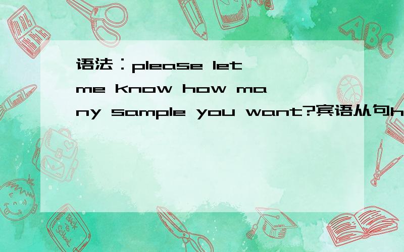 语法：please let me know how many sample you want?宾语从句how many sample you want中的you want 作啥成分啊?