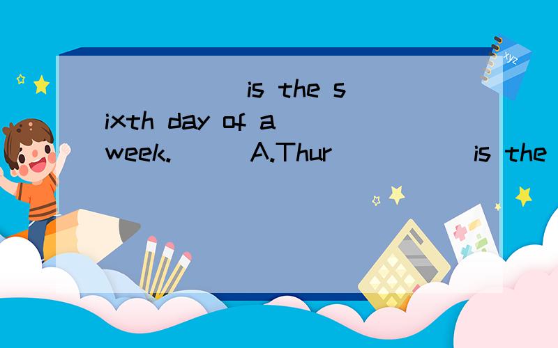 _____ is the sixth day of a week.[ ] A.Thur_____ is the sixth day of a week.[ ]A.Thursday B.Friday C.Saturday D.Sunday