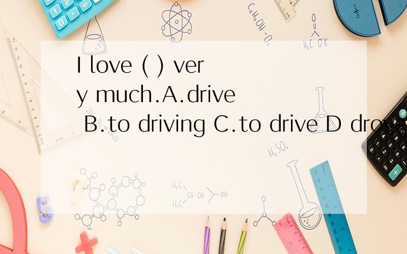 I love ( ) very much.A.drive B.to driving C.to drive D drove ,