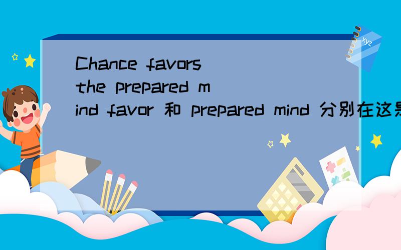 Chance favors the prepared mind favor 和 prepared mind 分别在这是怎么的意思