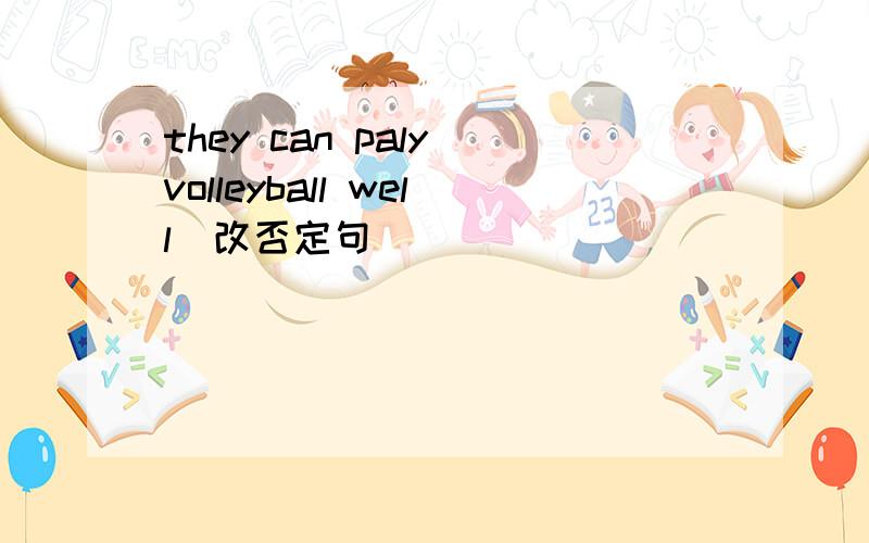 they can paly volleyball well(改否定句）
