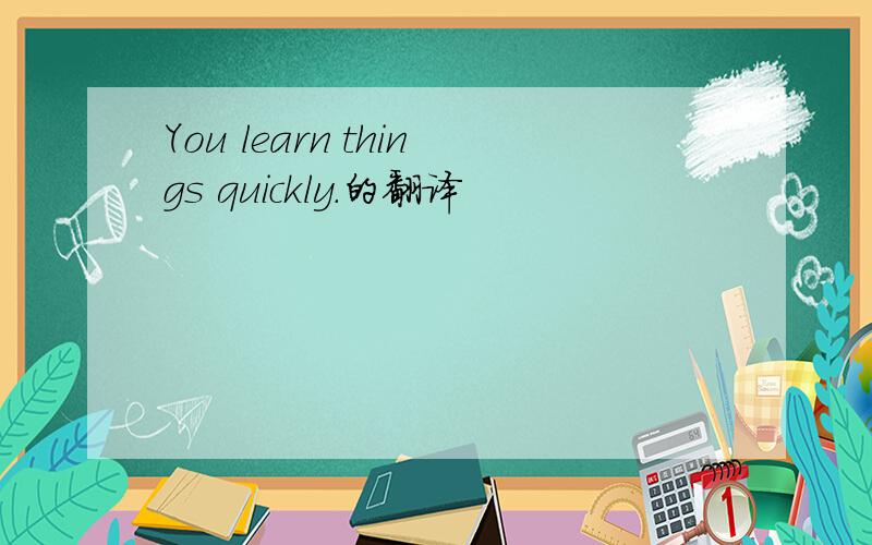 You learn things quickly.的翻译