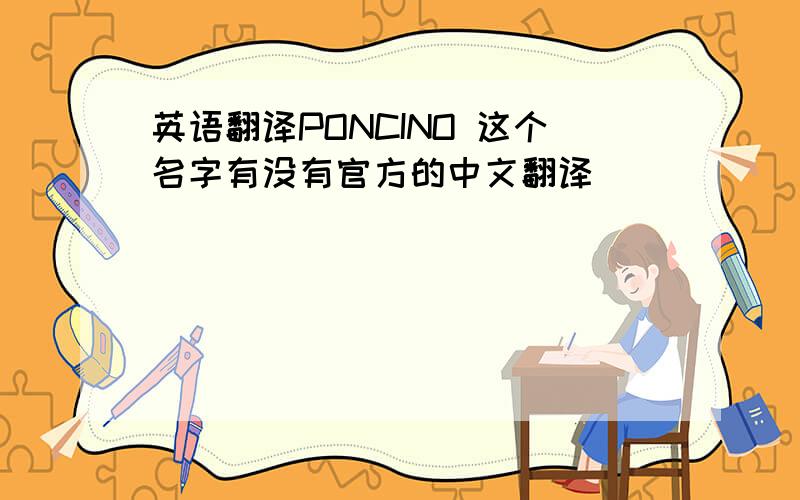 英语翻译PONCINO 这个名字有没有官方的中文翻译