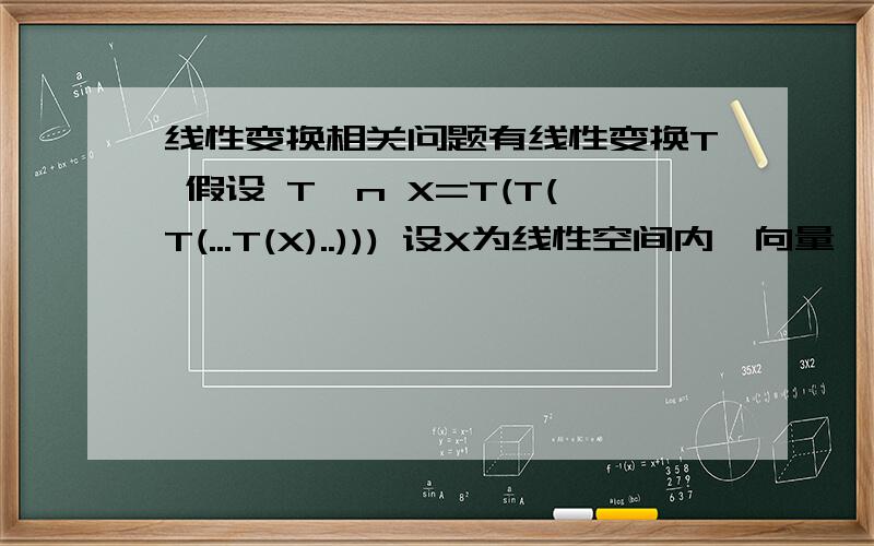 线性变换相关问题有线性变换T 假设 T^n X=T(T(T(...T(X)..))) 设X为线性空间内一向量,并且T^n-1 X≠0,T^n X=0 求证 X,TX,T^2 X,T^3 X,...,T^n-1 X 线性无关